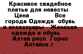 Красивое свадебное платье для невесты › Цена ­ 15 000 - Все города Одежда, обувь и аксессуары » Женская одежда и обувь   . Алтай респ.,Горно-Алтайск г.